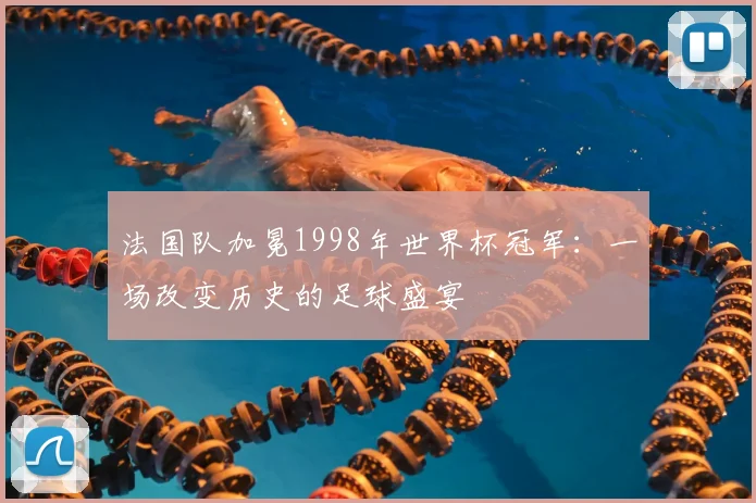 法国队加冕1998年世界杯冠军：一场改变历史的足球盛宴
