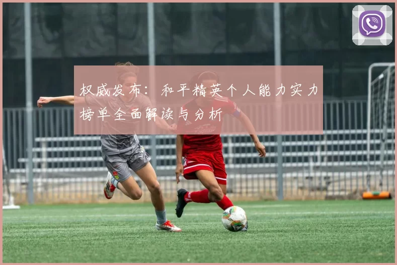 权威发布：和平精英个人能力实力榜单全面解读与分析