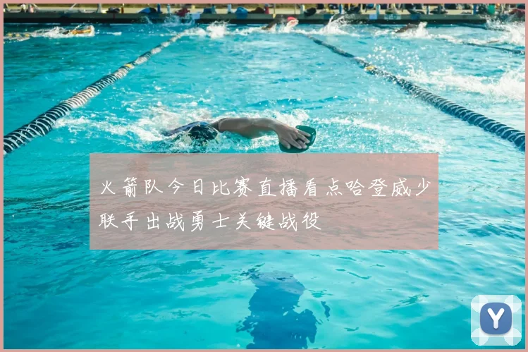 火箭队今日比赛直播看点哈登威少联手出战勇士关键战役