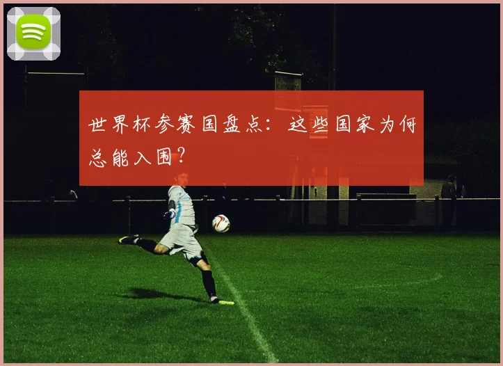 世界杯参赛国盘点：这些国家为何总能入围？