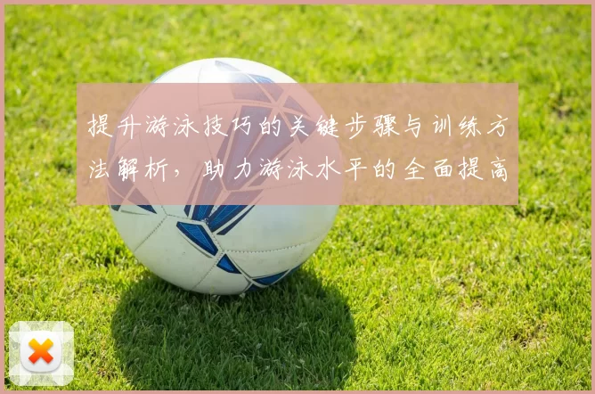 提升游泳技巧的关键步骤与训练方法解析，助力游泳水平的全面提高