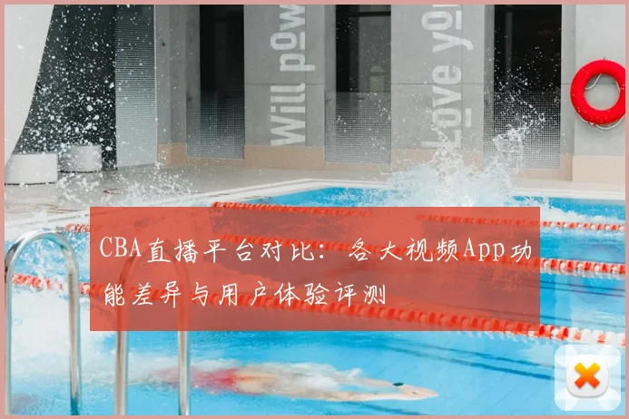 CBA直播平台对比：各大视频App功能差异与用户体验评测
