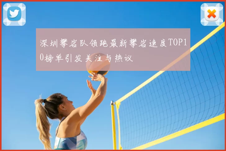 深圳攀岩队领跑最新攀岩速度TOP10榜单引发关注与热议