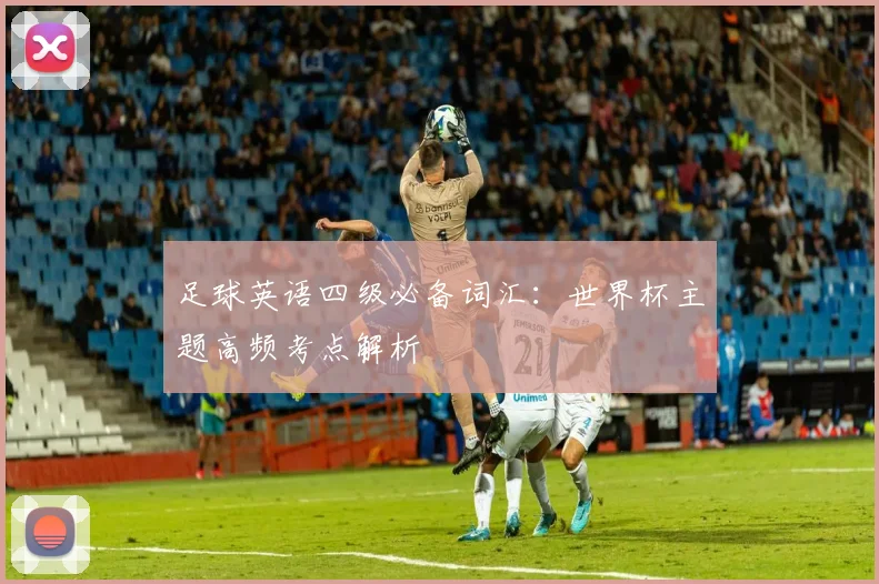足球英语四级必备词汇：世界杯主题高频考点解析