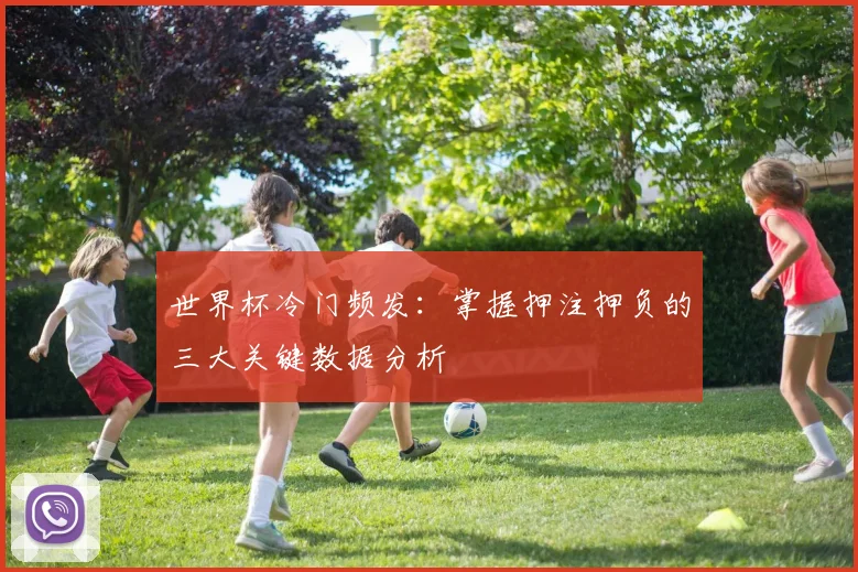 世界杯冷门频发：掌握押注押负的三大关键数据分析