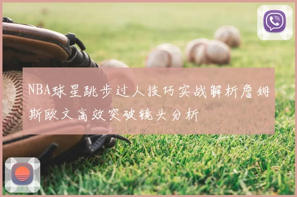 NBA球星跳步过人技巧实战解析詹姆斯欧文高效突破镜头分析