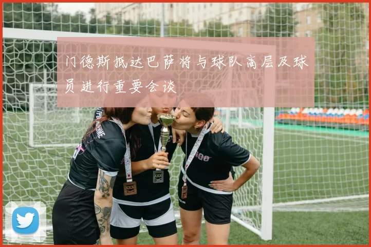 门德斯抵达巴萨将与球队高层及球员进行重要会谈