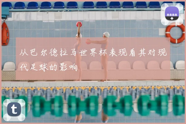 从巴尔德拉马世界杯表现看其对现代足球的影响