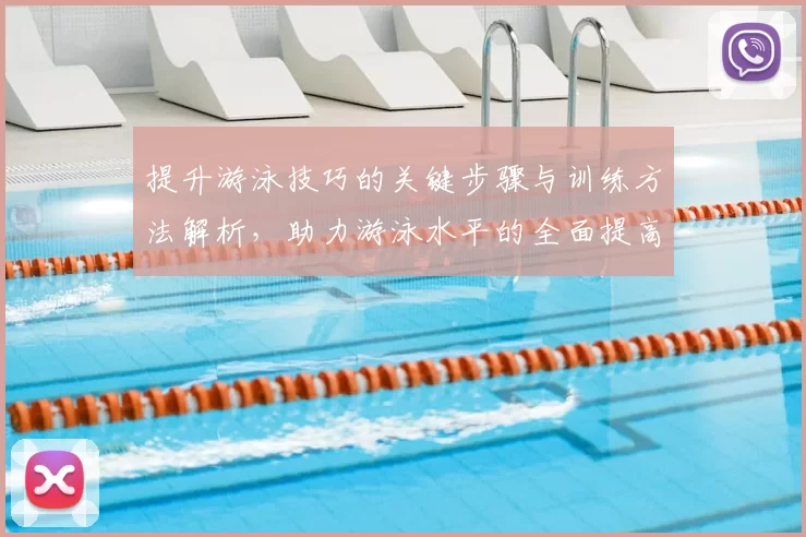 提升游泳技巧的关键步骤与训练方法解析，助力游泳水平的全面提高