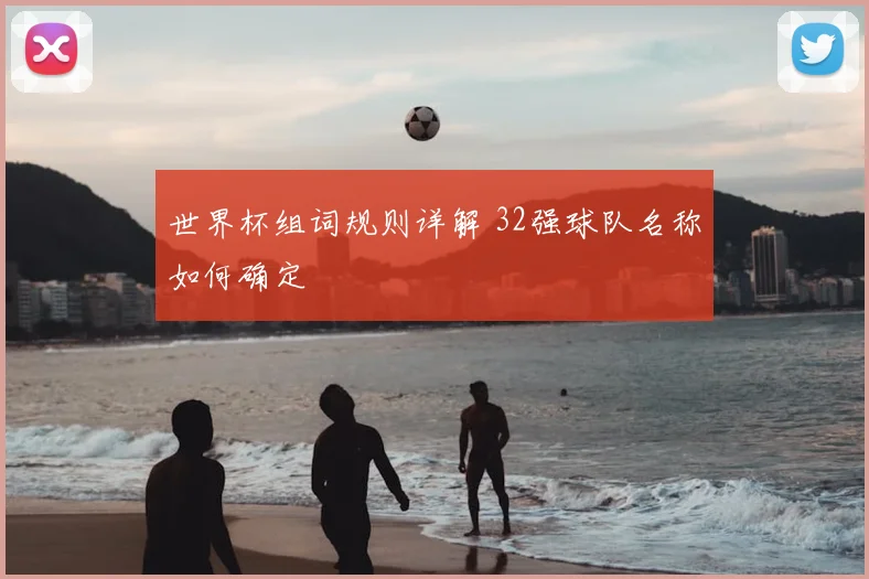 世界杯组词规则详解 32强球队名称如何确定