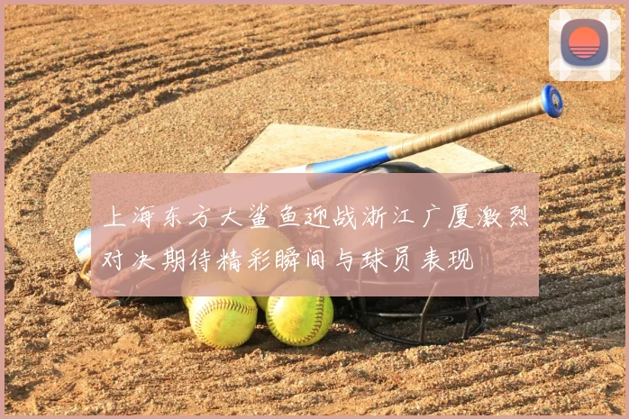 上海东方大鲨鱼迎战浙江广厦激烈对决期待精彩瞬间与球员表现