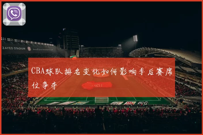 CBA球队排名变化如何影响季后赛席位争夺