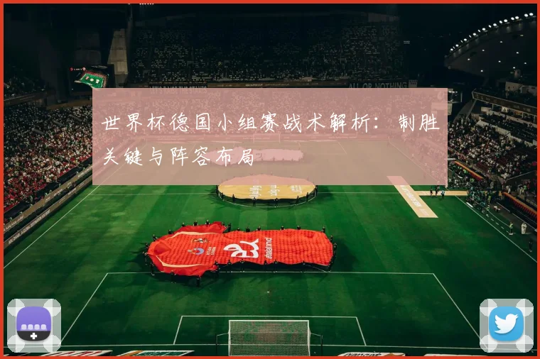 世界杯德国小组赛战术解析：制胜关键与阵容布局