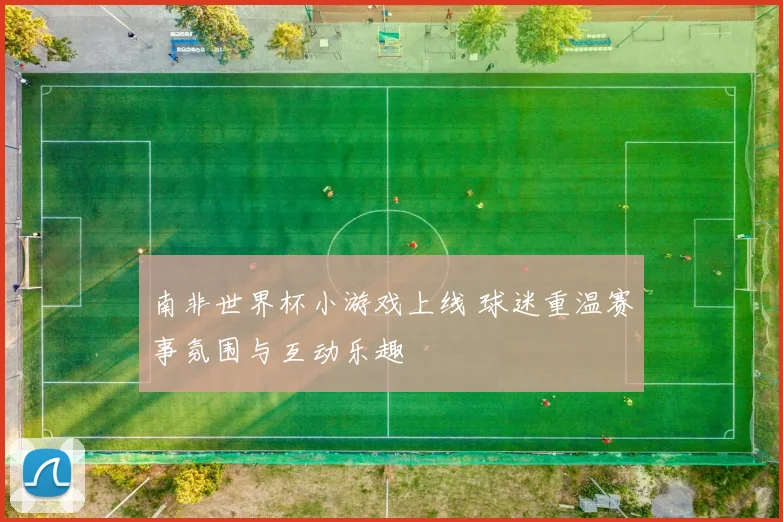 南非世界杯小游戏上线 球迷重温赛事氛围与互动乐趣