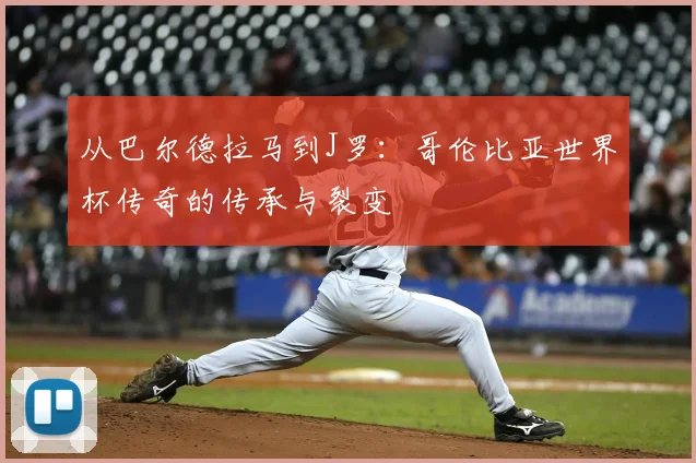从巴尔德拉马到J罗：哥伦比亚世界杯传奇的传承与裂变