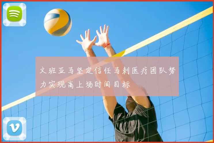 文班亚马坚定信任马刺医疗团队努力实现高上场时间目标