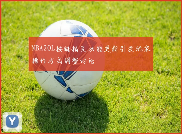 NBA2OL按键精灵功能更新引发玩家操作方式调整讨论