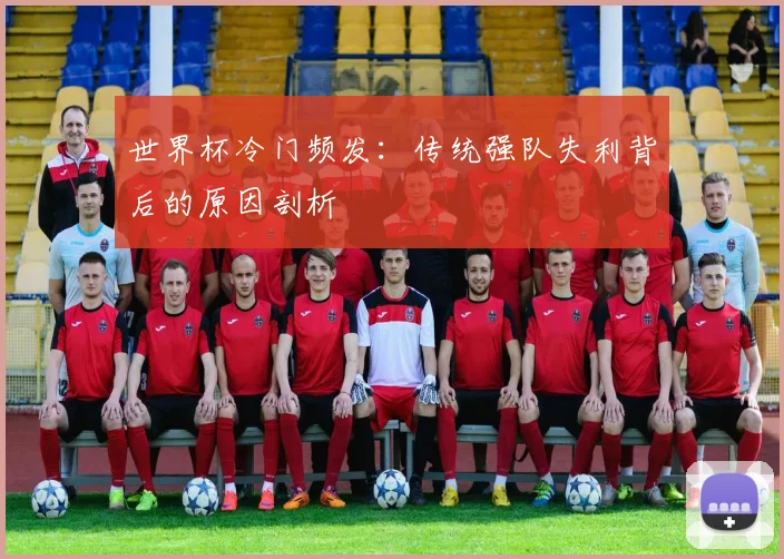 世界杯冷门频发：传统强队失利背后的原因剖析