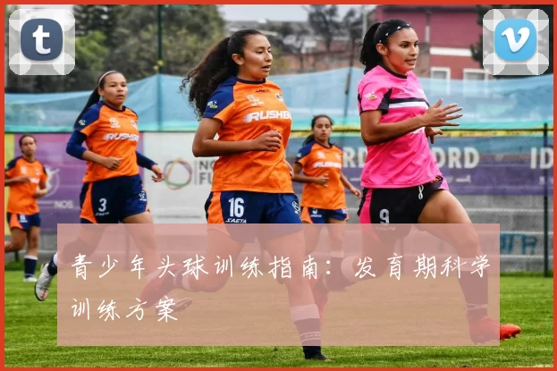 青少年头球训练指南：发育期科学训练方案
