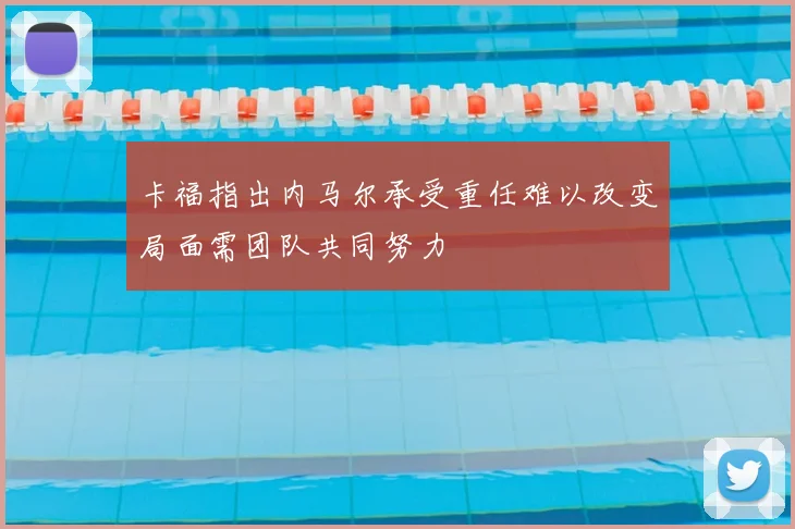 卡福指出内马尔承受重任难以改变局面需团队共同努力