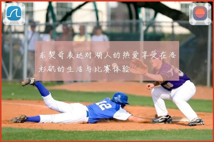 东契奇表达对湖人的热爱享受在洛杉矶的生活与比赛体验