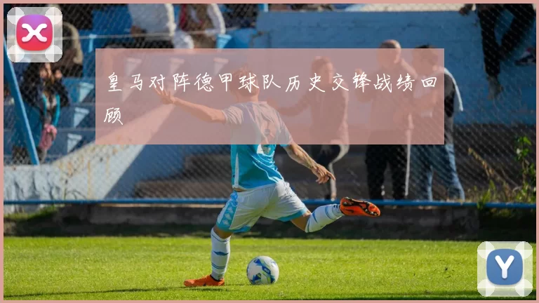 皇马对阵德甲球队历史交锋战绩回顾