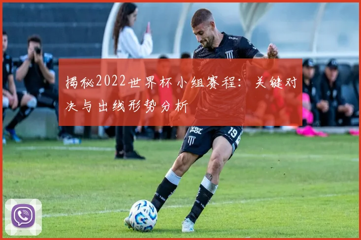 揭秘2022世界杯小组赛程：关键对决与出线形势分析