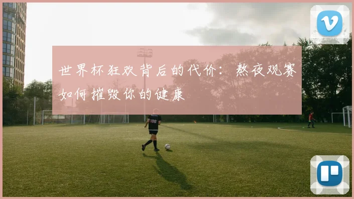 世界杯狂欢背后的代价：熬夜观赛如何摧毁你的健康