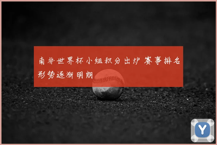 南非世界杯小组积分出炉 赛事排名形势逐渐明朗