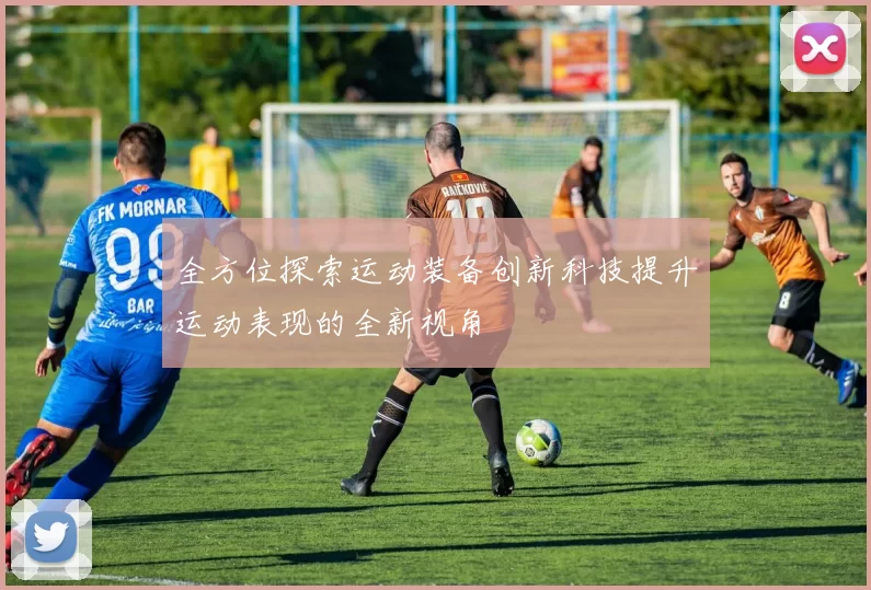 全方位探索运动装备创新科技提升运动表现的全新视角