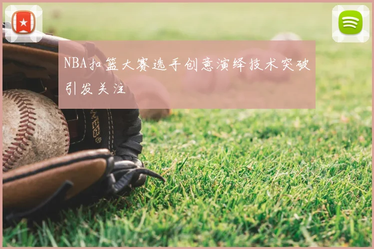 NBA扣篮大赛选手创意演绎技术突破引发关注