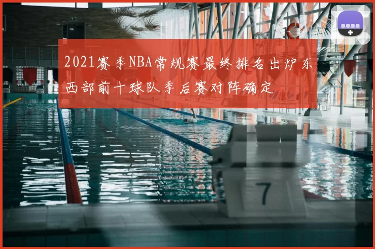 2021赛季NBA常规赛最终排名出炉东西部前十球队季后赛对阵确定