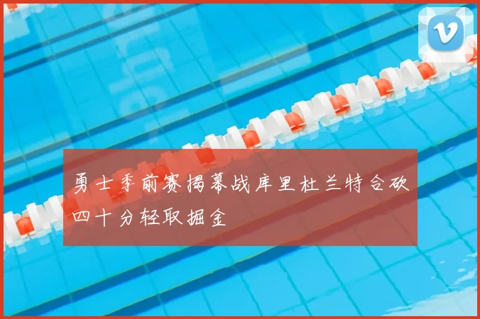 勇士季前赛揭幕战库里杜兰特合砍四十分轻取掘金