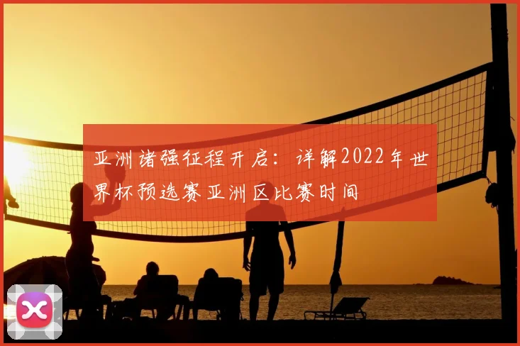 亚洲诸强征程开启：详解2022年世界杯预选赛亚洲区比赛时间
