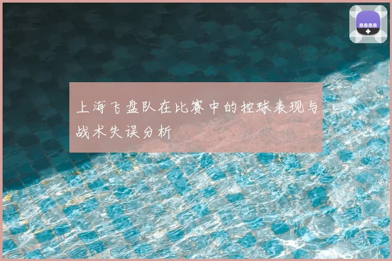 上海飞盘队在比赛中的控球表现与战术失误分析