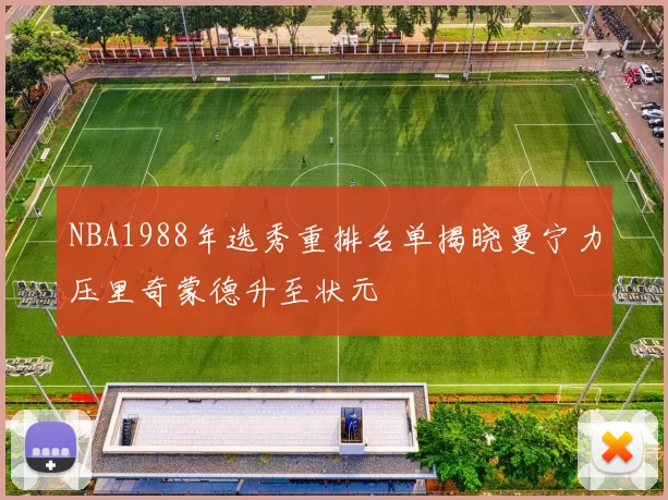 NBA1988年选秀重排名单揭晓曼宁力压里奇蒙德升至状元