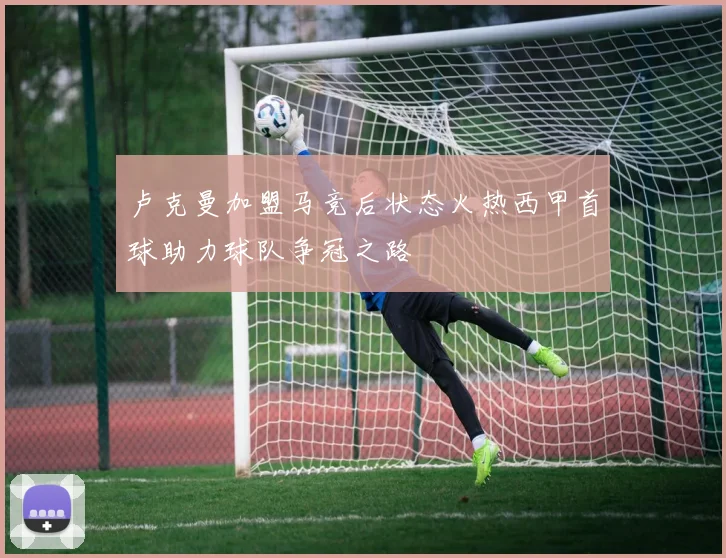 卢克曼加盟马竞后状态火热西甲首球助力球队争冠之路