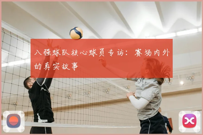 八强球队核心球员专访：赛场内外的真实故事