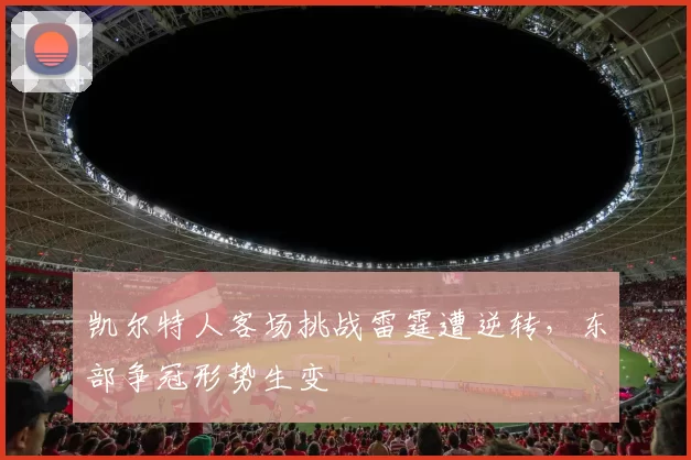 凯尔特人客场挑战雷霆遭逆转，东部争冠形势生变