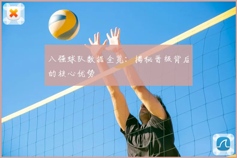 八强球队数据全览：揭秘晋级背后的核心优势