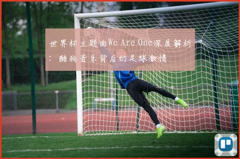 世界杯主题曲We Are One深度解析：酷狗音乐背后的足球激情