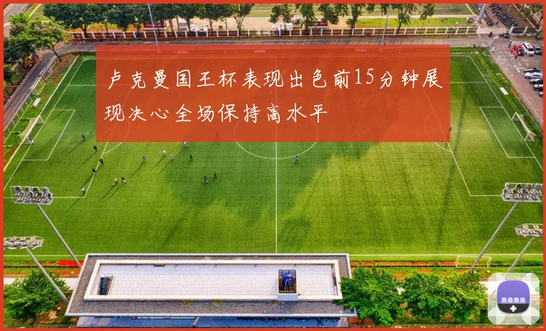 卢克曼国王杯表现出色前15分钟展现决心全场保持高水平