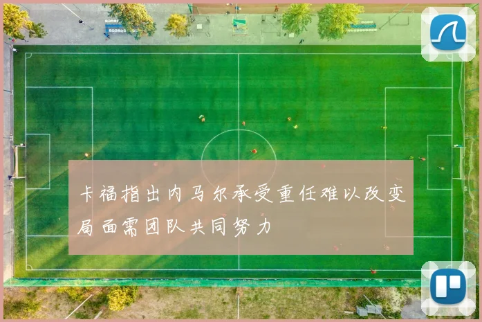 卡福指出内马尔承受重任难以改变局面需团队共同努力