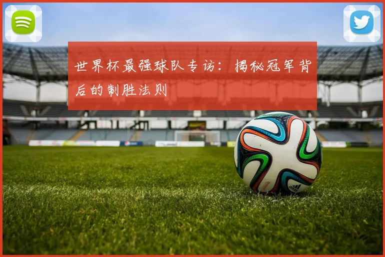 世界杯最强球队专访：揭秘冠军背后的制胜法则