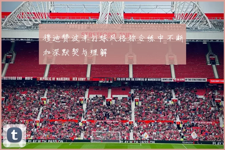 穆迪赞波津打球风格称合练中不断加深默契与理解