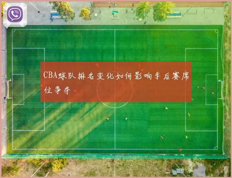 CBA球队排名变化如何影响季后赛席位争夺