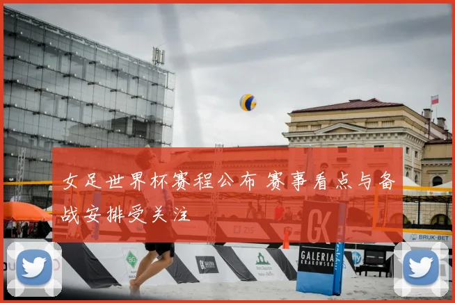 女足世界杯赛程公布 赛事看点与备战安排受关注