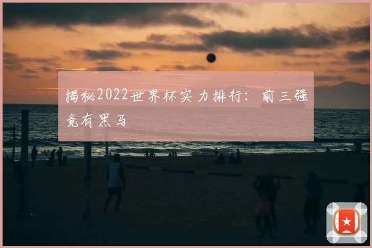 揭秘2022世界杯实力排行：前三强竟有黑马