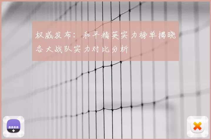 权威发布：和平精英实力榜单揭晓各大战队实力对比分析