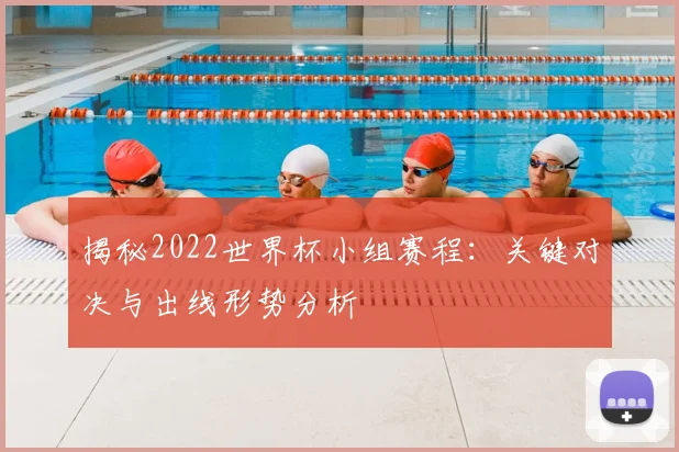 揭秘2022世界杯小组赛程：关键对决与出线形势分析